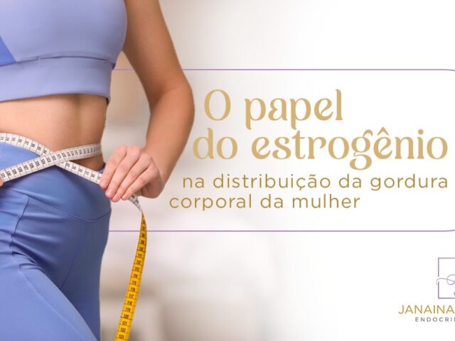 O papel do estrogênio na distribuição da gordura corporal da mulher